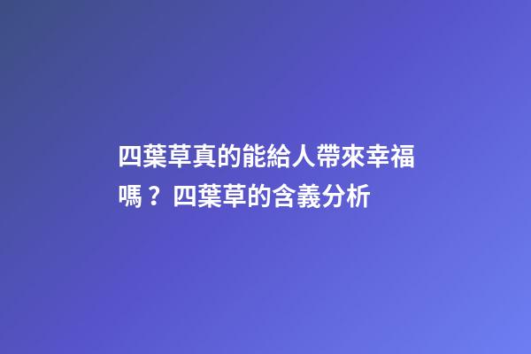 四葉草真的能給人帶來幸福嗎？四葉草的含義分析